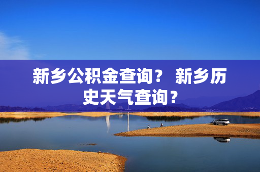 新乡公积金查询？ 新乡历史天气查询？