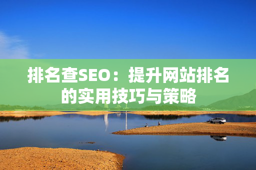 排名查SEO：提升网站排名的实用技巧与策略