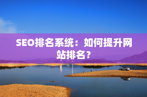 SEO排名系统：如何提升网站排名？