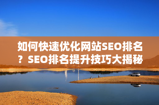 如何快速优化网站SEO排名？SEO排名提升技巧大揭秘