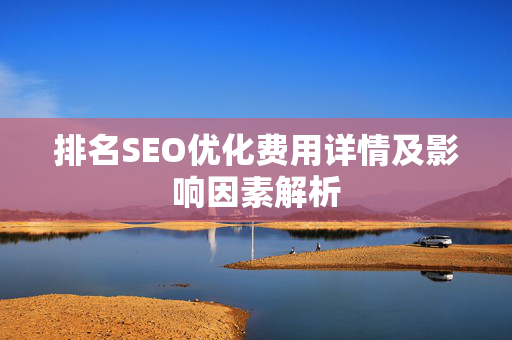 排名SEO优化费用详情及影响因素解析