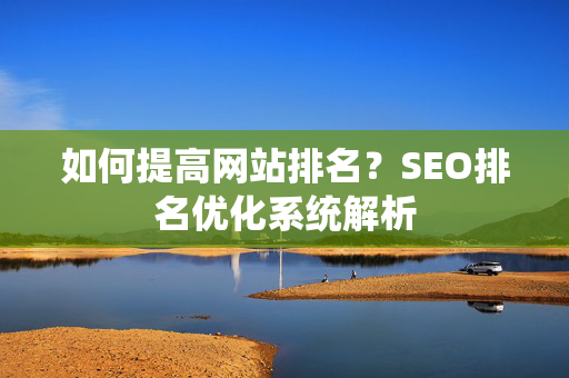 如何提高网站排名？SEO排名优化系统解析