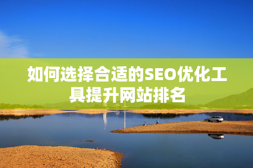 如何选择合适的SEO优化工具提升网站排名