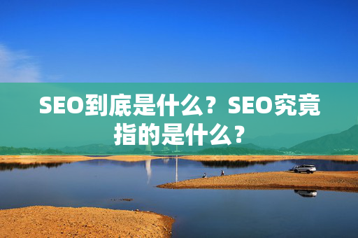 SEO到底是什么？SEO究竟指的是什么？