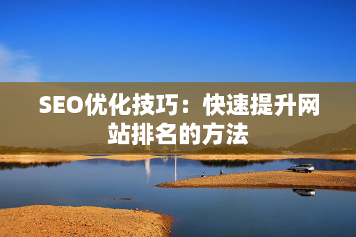 SEO优化技巧：快速提升网站排名的方法