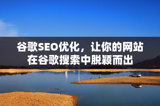 谷歌SEO优化，让你的网站在谷歌搜索中脱颖而出