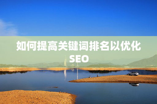 如何提高关键词排名以优化SEO