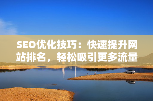 SEO优化技巧：快速提升网站排名，轻松吸引更多流量