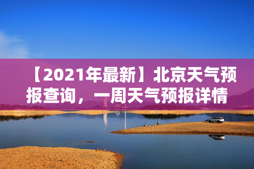 【2021年最新】北京天气预报查询，一周天气预报详情大揭秘！