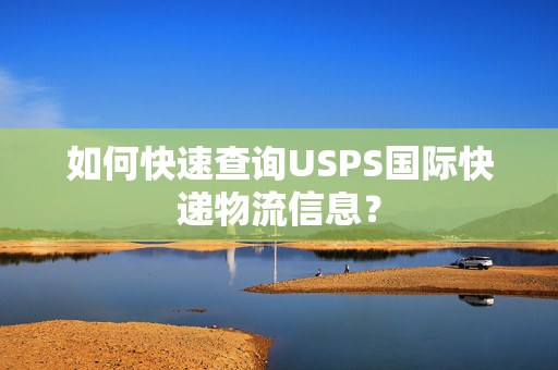 如何快速查询USPS国际快递物流信息？