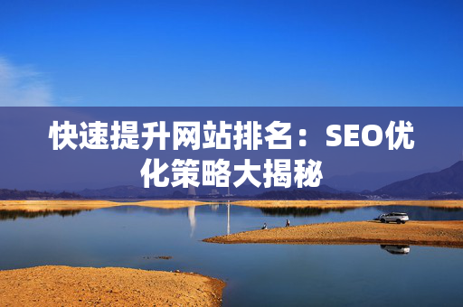 快速提升网站排名：SEO优化策略大揭秘