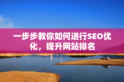 一步步教你如何进行SEO优化，提升网站排名