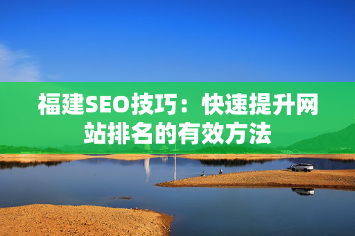 福建SEO技巧：快速提升网站排名的有效方法