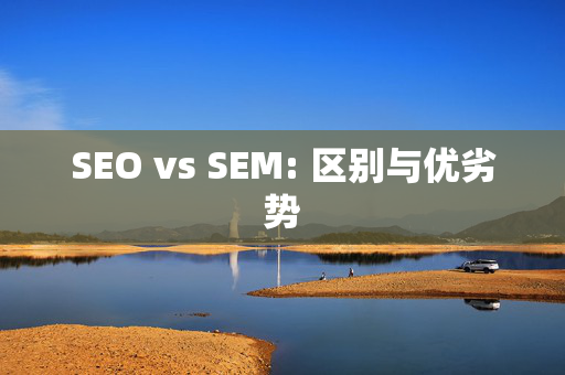 SEO vs SEM: 区别与优劣势