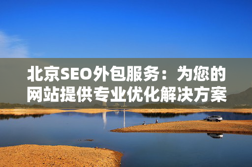 北京SEO外包服务：为您的网站提供专业优化解决方案