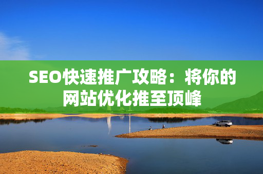 SEO快速推广攻略：将你的网站优化推至顶峰