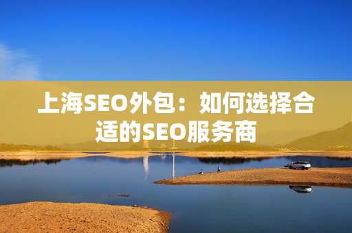 上海SEO外包：如何选择合适的SEO服务商