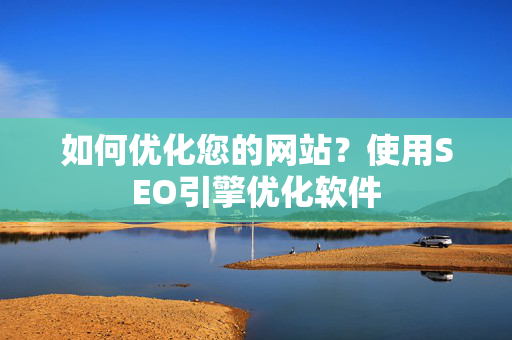 如何优化您的网站？使用SEO引擎优化软件